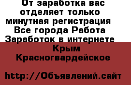 От заработка вас отделяет только 5 минутная регистрация  - Все города Работа » Заработок в интернете   . Крым,Красногвардейское